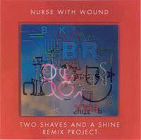 Nurse With Wound : Two Shaves and a Shine Remix Project
